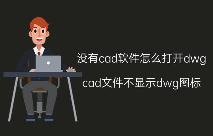 没有cad软件怎么打开dwg cad文件不显示dwg图标？